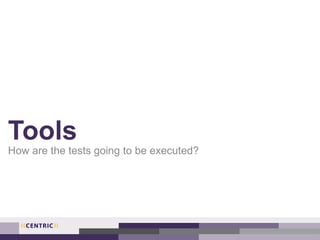 Tools
How are the tests going to be executed?
 