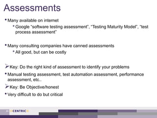 Assessments
•Many available on internet
•Google “software testing assessment”, “Testing Maturity Model”, “test
process assessment”
•Many consulting companies have canned assessments
•All good, but can be costly
Key: Do the right kind of assessment to identify your problems
•Manual testing assessment, test automation assessment, performance
assessment, etc..
Key: Be Objective/honest
•Very difficult to do but critical
31
 