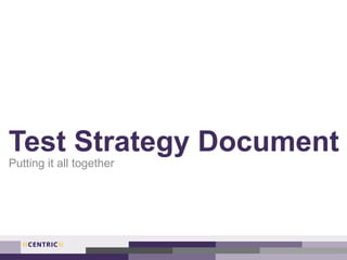 Test Strategy Document
Putting it all together
 