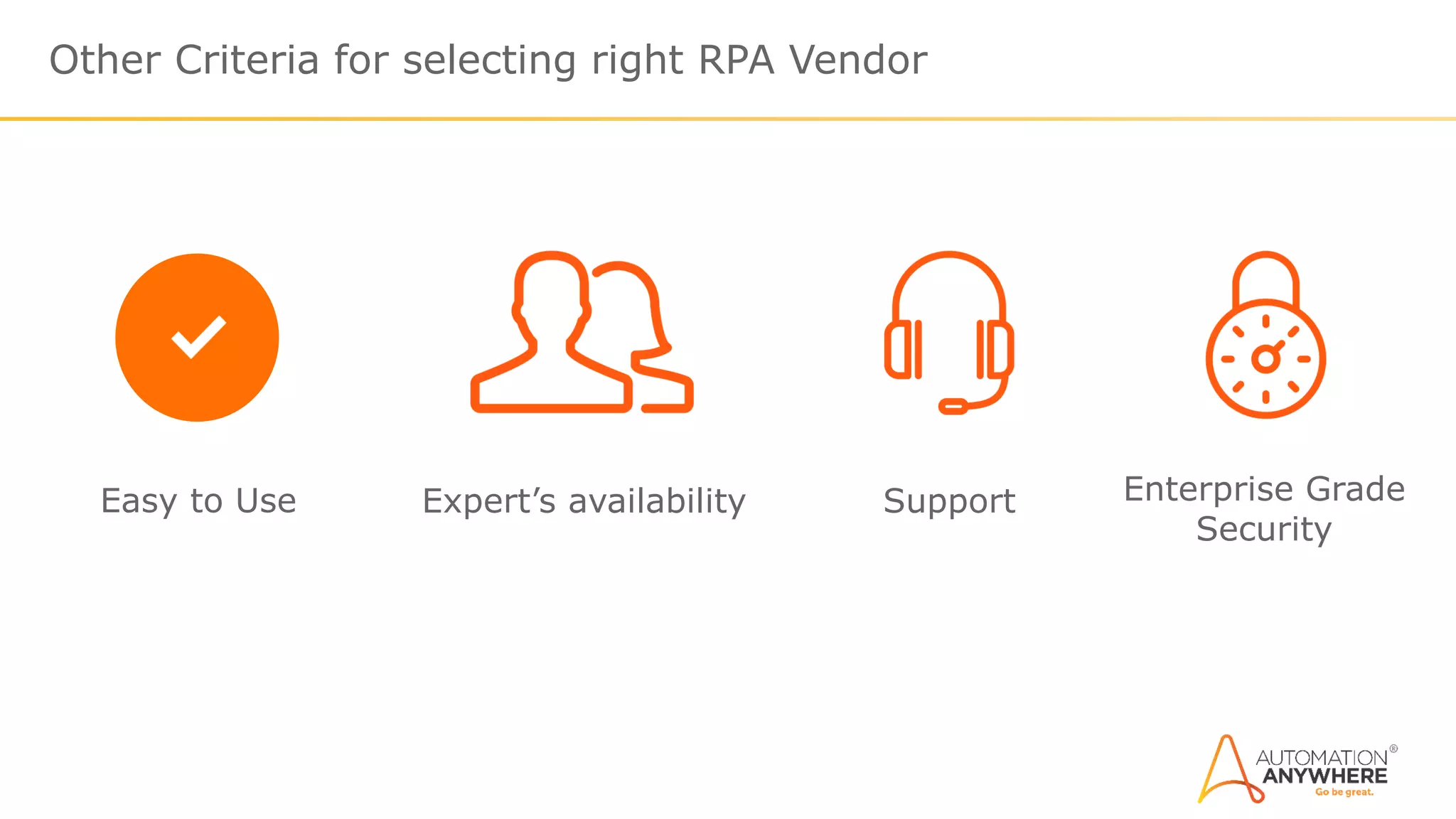 Other Criteria for selecting right RPA Vendor
Easy to Use Expert’s availability Support Enterprise Grade
Security
 