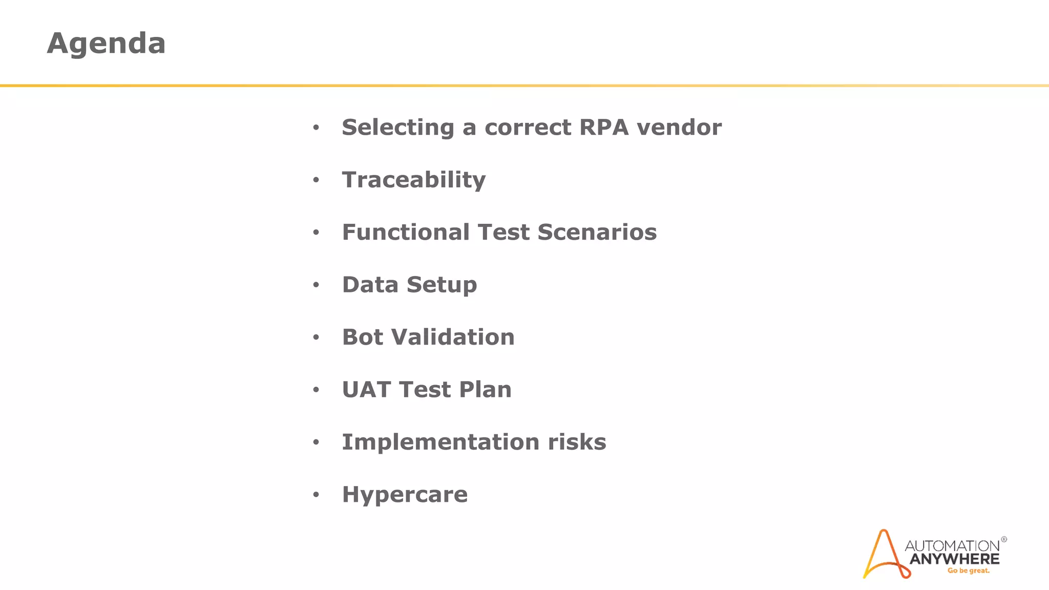 Agenda
• Selecting a correct RPA vendor
• Traceability
• Functional Test Scenarios
• Data Setup
• Bot Validation
• UAT Test Plan
• Implementation risks
• Hypercare
 