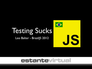 Testing Sucks
 Leo Balter - BrazilJS 2012
                              JS
 