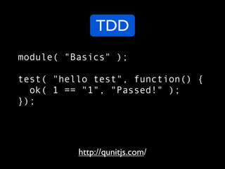 TDD
module( "Basics" );

test( "hello test", function() {
  ok( 1 == "1", "Passed!" );
});




          http://qunitjs.co...