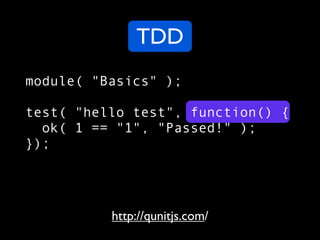 TDD
module( "Basics" );

test( "hello test", function() {
  ok( 1 == "1", "Passed!" );
});




          http://qunitjs.co...