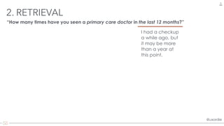 @uxordie@uxordie
2. RETRIEVAL
16
“How many times have you seen a primary care doctor in the last 12 months?”
I had a checkup
a while ago, but
it may be more
than a year at
this point.
 