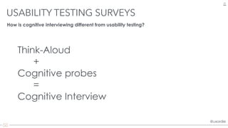 @uxordie@uxordie
Think-Aloud
+
Cognitive probes
=
Cognitive Interview
USABILITY TESTING SURVEYS
23
How is cognitive interviewing different from usability testing?
 