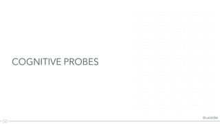@uxordie
COGNITIVE PROBES
 