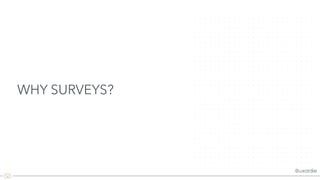 @uxordie
WHY SURVEYS?
 