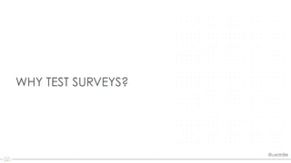 @uxordie
WHY TEST SURVEYS?
 
