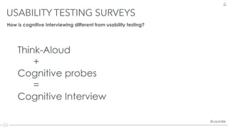 @uxordie@uxordie
Think-Aloud
+
Cognitive probes
=
Cognitive Interview
USABILITY TESTING SURVEYS
23
How is cognitive interv...