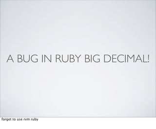 A BUG IN RUBY BIG DECIMAL!




forget to use rvm ruby
 