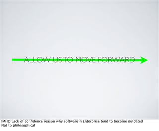 ALLOW US TO MOVE FORWARD




IMHO Lack of conﬁdence reason why software in Enterprise tend to become outdated
Not to philosophical
 