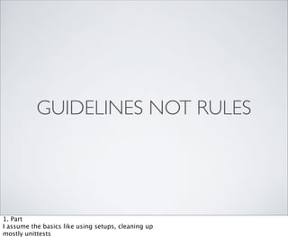 GUIDELINES NOT RULES




1. Part
I assume the basics like using setups, cleaning up
mostly unittests
 