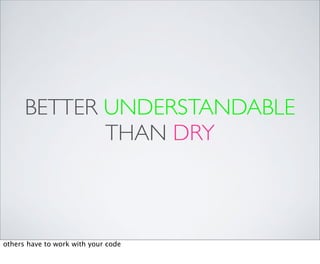 BETTER UNDERSTANDABLE
             THAN DRY



others have to work with your code
 