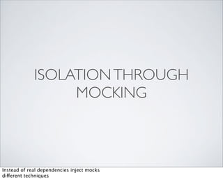 ISOLATION THROUGH
                  MOCKING



Instead of real dependencies inject mocks
different techniques
 