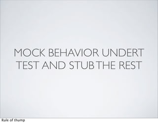 MOCK BEHAVIOR UNDERT
      TEST AND STUB THE REST



Rule of thump
 