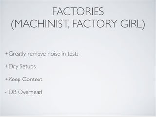 FACTORIES
    (MACHINIST, FACTORY GIRL)

+ Greatly   remove noise in tests

+ Dry   Setups

+ Keep   Context

-   DB Overhead
 