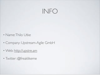 INFO


• Name: Thilo   Utke

• Company: Upstream-Agile   GmbH

• Web: http://upstre.am

• Twitter: @freaklikeme
 