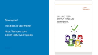 Developers!
This book is your friend!
https://leanpub.com/
SellingTestDrivenProjects
 