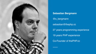 Sebastian Bergmann
@s_bergmann
sebastian@thephp.cc
27 years programming experience
19 years PHP experience
Co-Founder of thePHP.cc
 