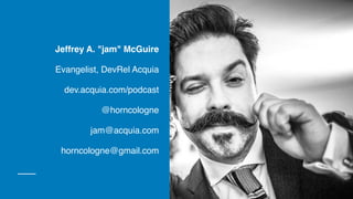 Jeffrey A. "jam" McGuire
Evangelist, DevRel Acquia
dev.acquia.com/podcast
@horncologne
jam@acquia.com
horncologne@gmail.com
 