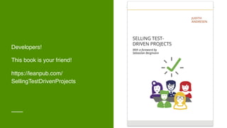 Developers!
This book is your friend!
https://leanpub.com/
SellingTestDrivenProjects
 