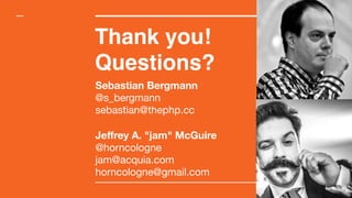 Thank you!
Questions?
Sebastian Bergmann
@s_bergmann

sebastian@thephp.cc

Jeffrey A. "jam" McGuire
@horncologne

jam@acquia.com

horncologne@gmail.com
 