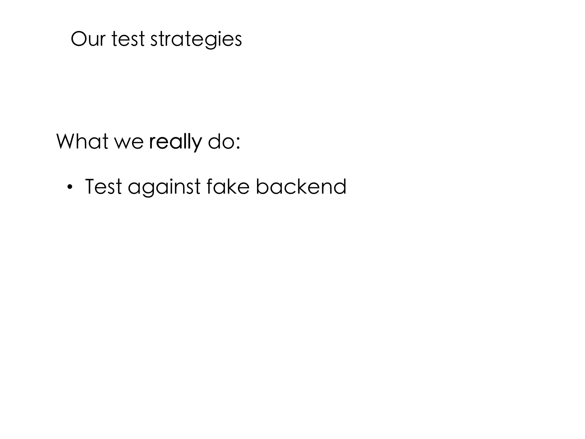 What we really do:
• Test against fake backend
Our test strategies
 