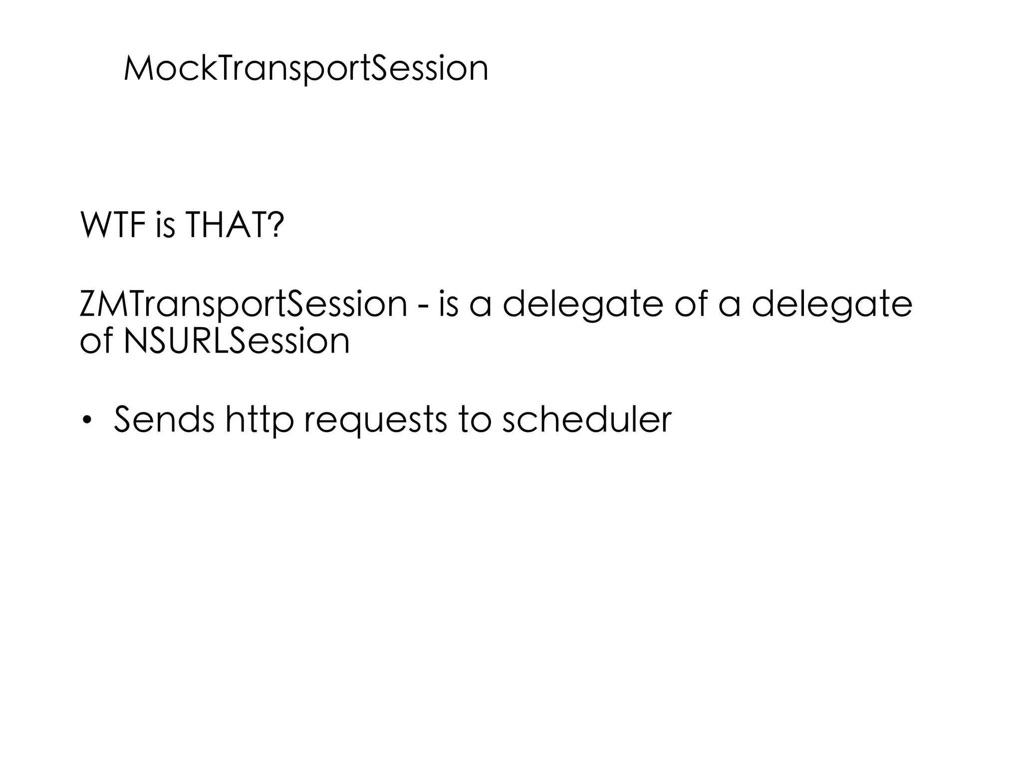 WTF is THAT?
ZMTransportSession - is a delegate of a delegate
of NSURLSession
• Sends http requests to scheduler
MockTransportSession
 