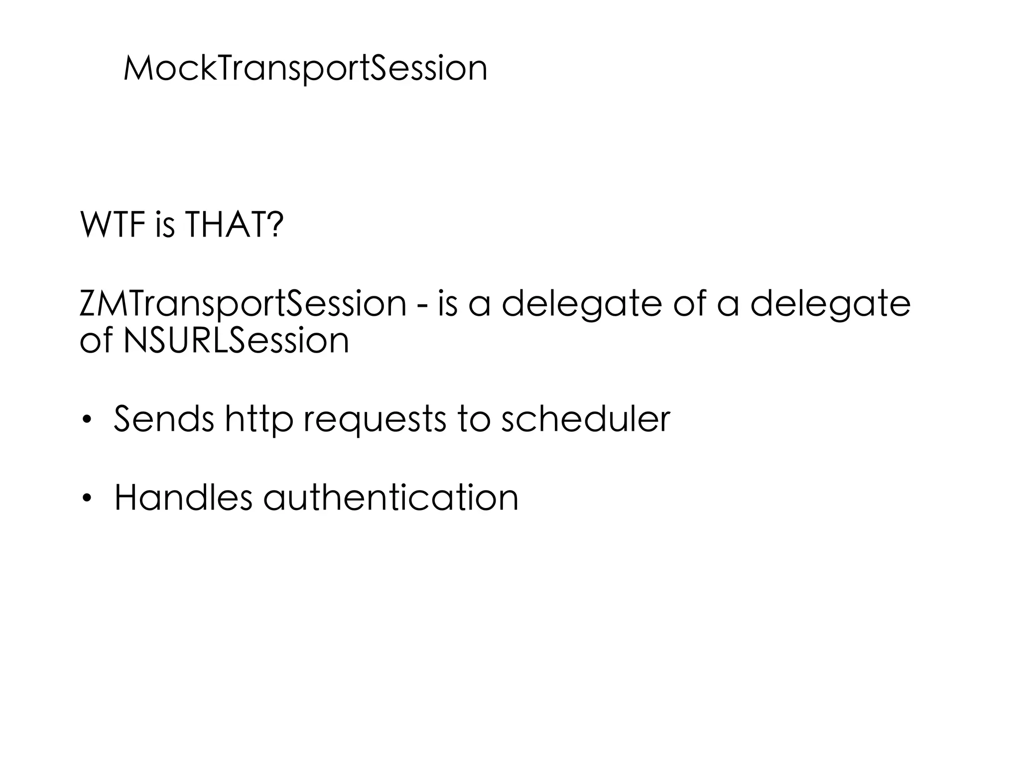 WTF is THAT?
ZMTransportSession - is a delegate of a delegate
of NSURLSession
• Sends http requests to scheduler
• Handles authentication
MockTransportSession
 