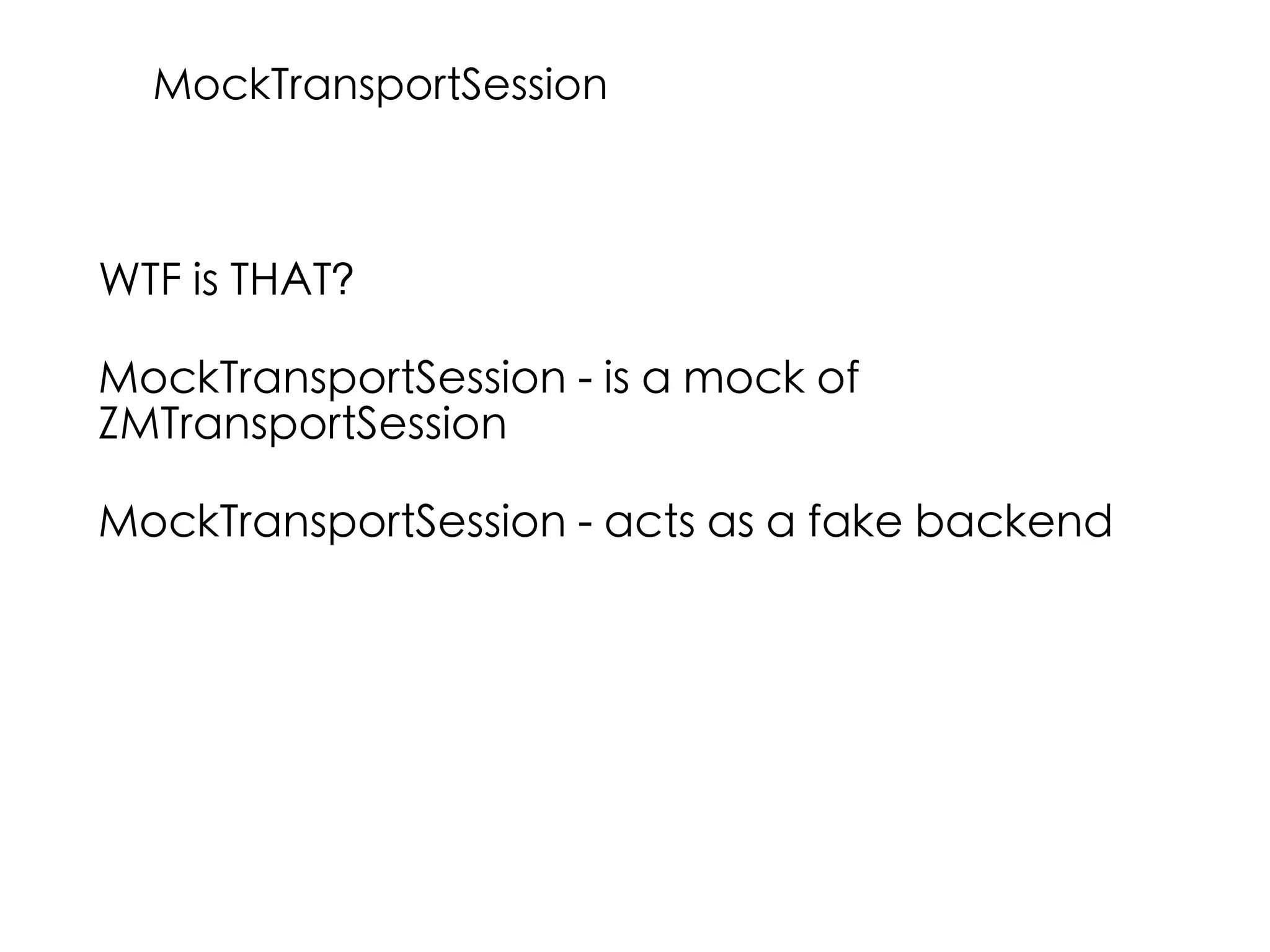 WTF is THAT?
MockTransportSession - is a mock of
ZMTransportSession
MockTransportSession - acts as a fake backend
MockTransportSession
 