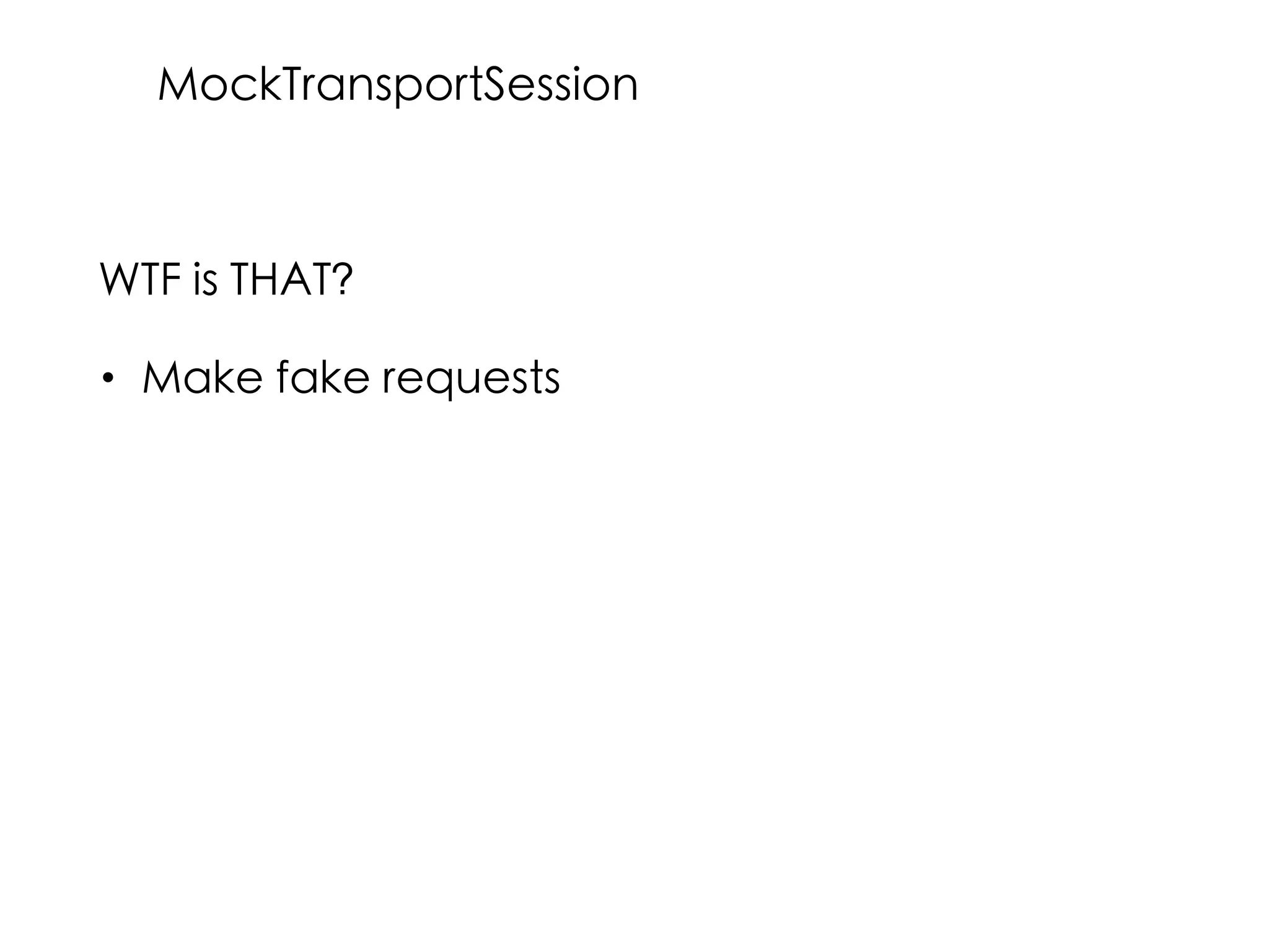 WTF is THAT?
• Make fake requests
MockTransportSession
 