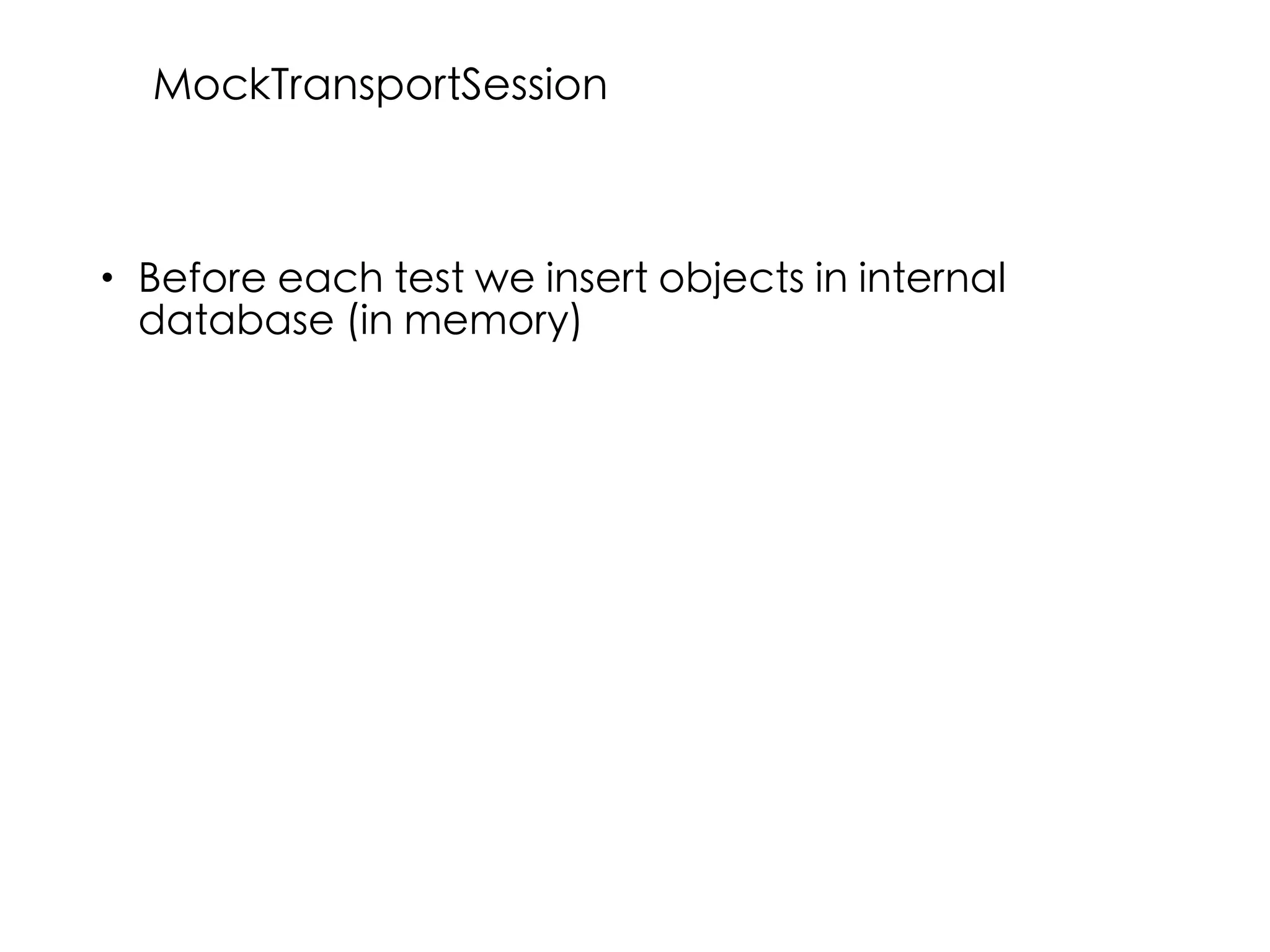 • Before each test we insert objects in internal
database (in memory)
MockTransportSession
 