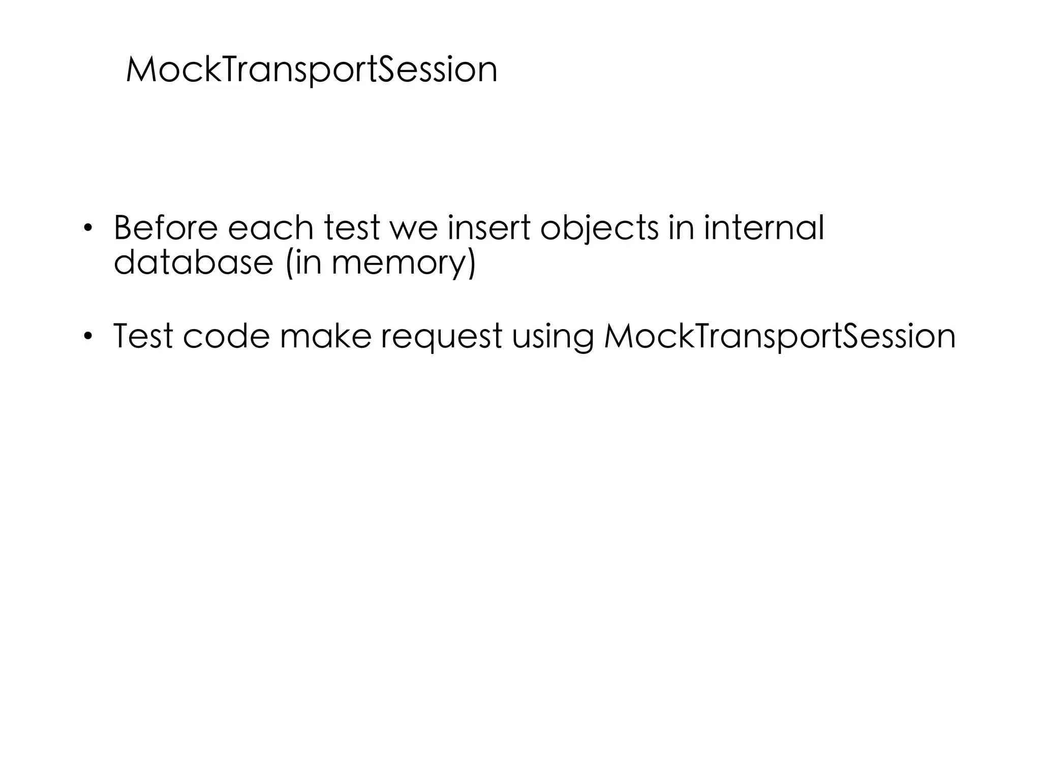 • Before each test we insert objects in internal
database (in memory)
• Test code make request using MockTransportSession
MockTransportSession
 