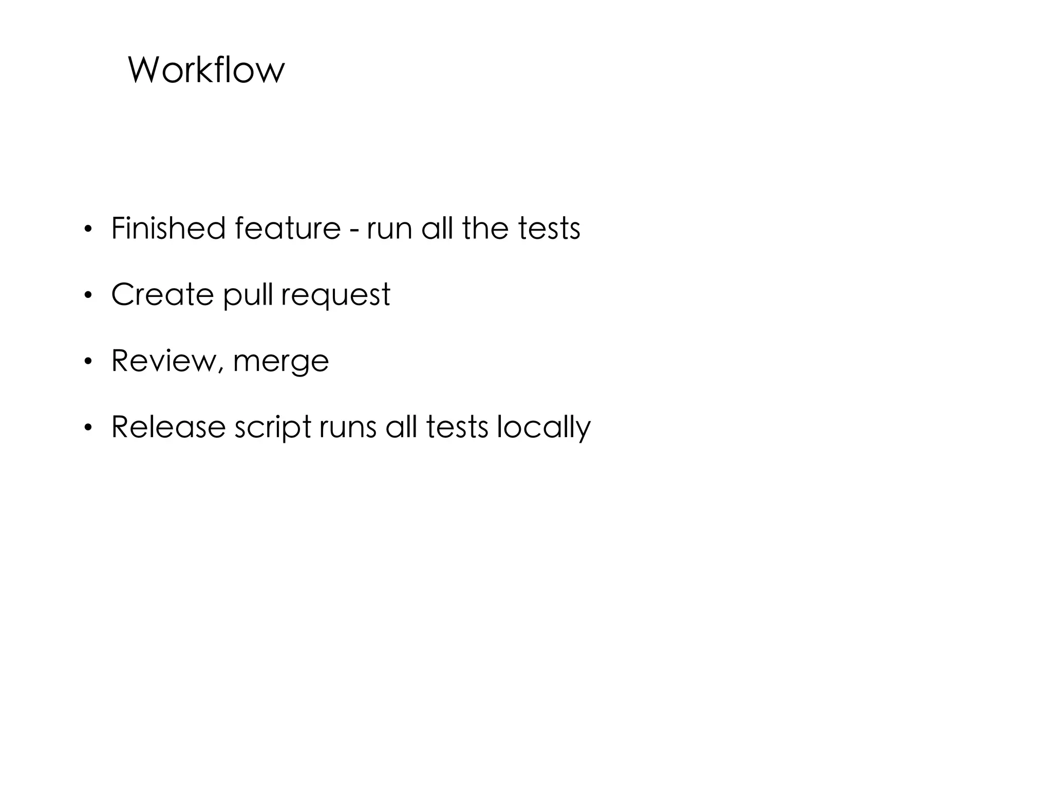 • Finished feature - run all the tests
• Create pull request
• Review, merge
• Release script runs all tests locally
Workflow
 