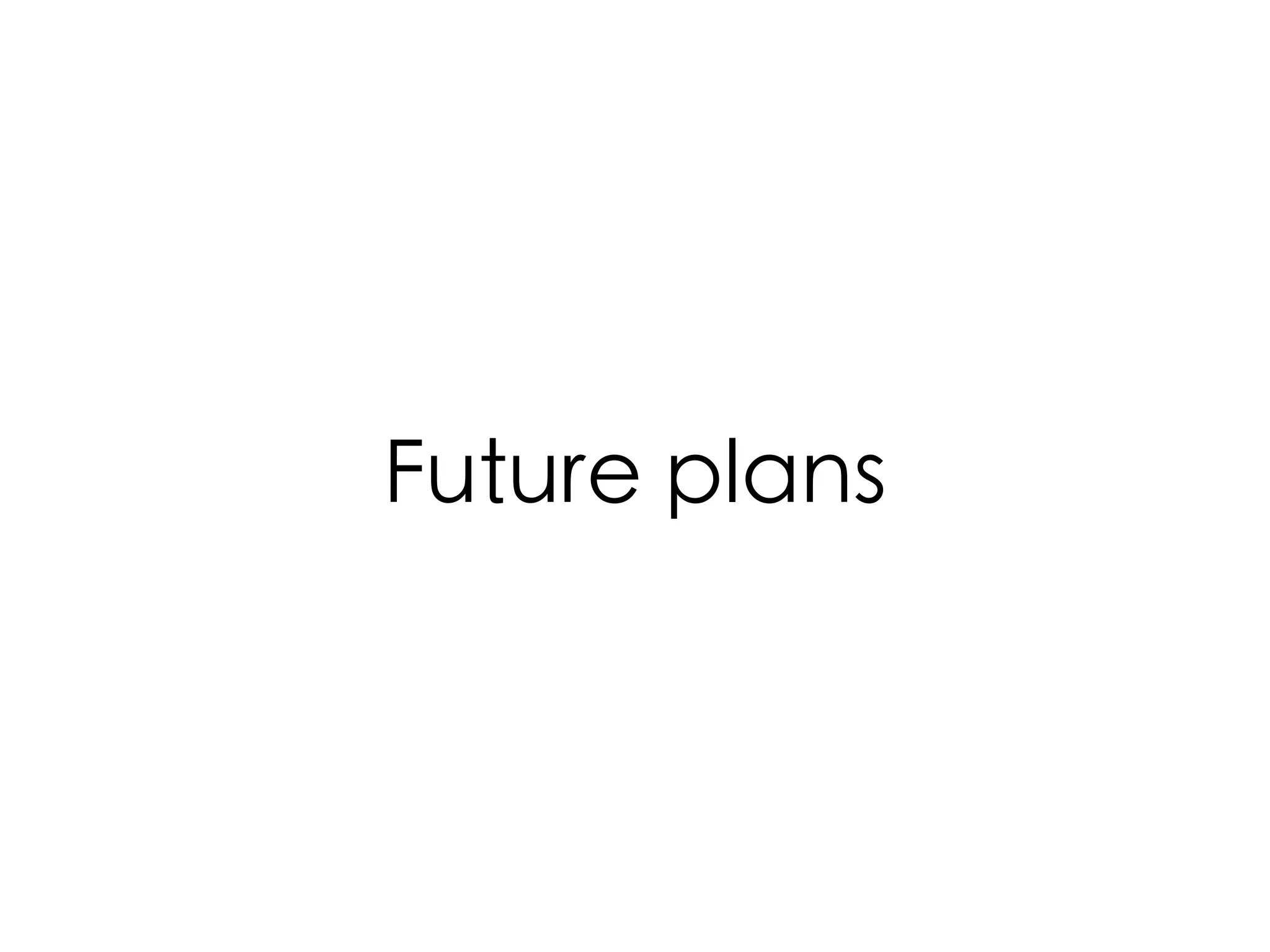 Future plans
 
