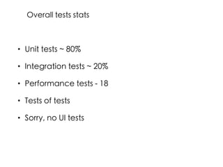 • Unit tests ~ 80%
• Integration tests ~ 20%
• Performance tests - 18
• Tests of tests
• Sorry, no UI tests
Overall tests stats
 
