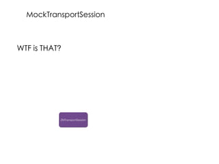 WTF is THAT?
ZMTransportSession
MockTransportSession
 