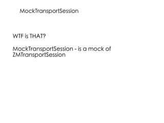 WTF is THAT?
MockTransportSession - is a mock of
ZMTransportSession
MockTransportSession
 