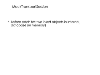 • Before each test we insert objects in internal
database (in memory)
MockTransportSession
 