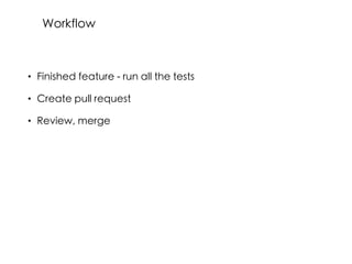 • Finished feature - run all the tests
• Create pull request
• Review, merge
Workflow
 