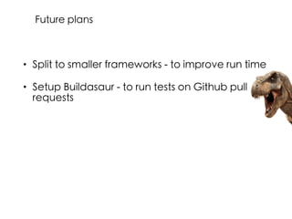 • Split to smaller frameworks - to improve run time
• Setup Buildasaur - to run tests on Github pull
requests
Future plans
 