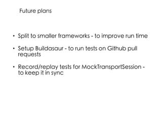 • Split to smaller frameworks - to improve run time
• Setup Buildasaur - to run tests on Github pull
requests
• Record/replay tests for MockTransportSession -
to keep it in sync
Future plans
 
