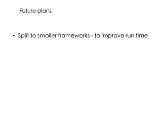 • Split to smaller frameworks - to improve run time
Future plans
 