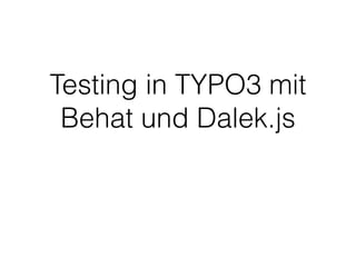 Testing in TYPO3 mit
Behat und Dalek.js
 
