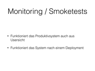 Monitoring / Smoketests
• Funktioniert das Produktivsystem auch aus
Usersicht
• Funktioniert das System nach einem Deployment
 