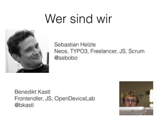 Wer sind wir
Sebastian Helzle 
Neos, TYPO3, Freelancer, JS, Scrum
@sebobo
Benedikt Kastl
Frontendler, JS, OpenDeviceLab
@bkastl
 
