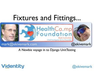 Fixtures and Fittings...


mark@ekivemark.com                          @ekivemark
        A Newbie voyage in to Django UnitTesting




                                             @ekivemark
 