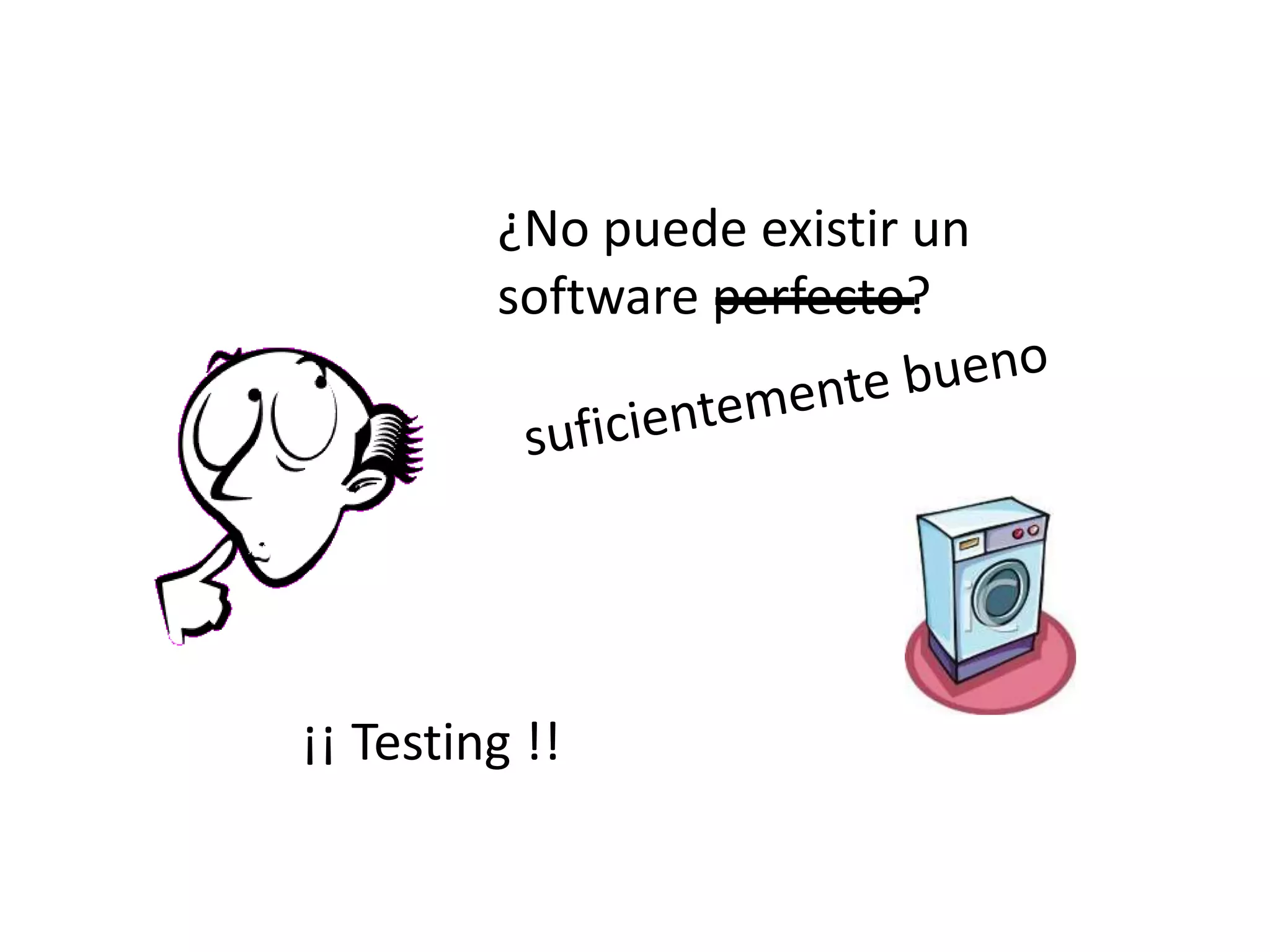 ¿No puede existir un
software perfecto?
¡¡ Testing !!
 