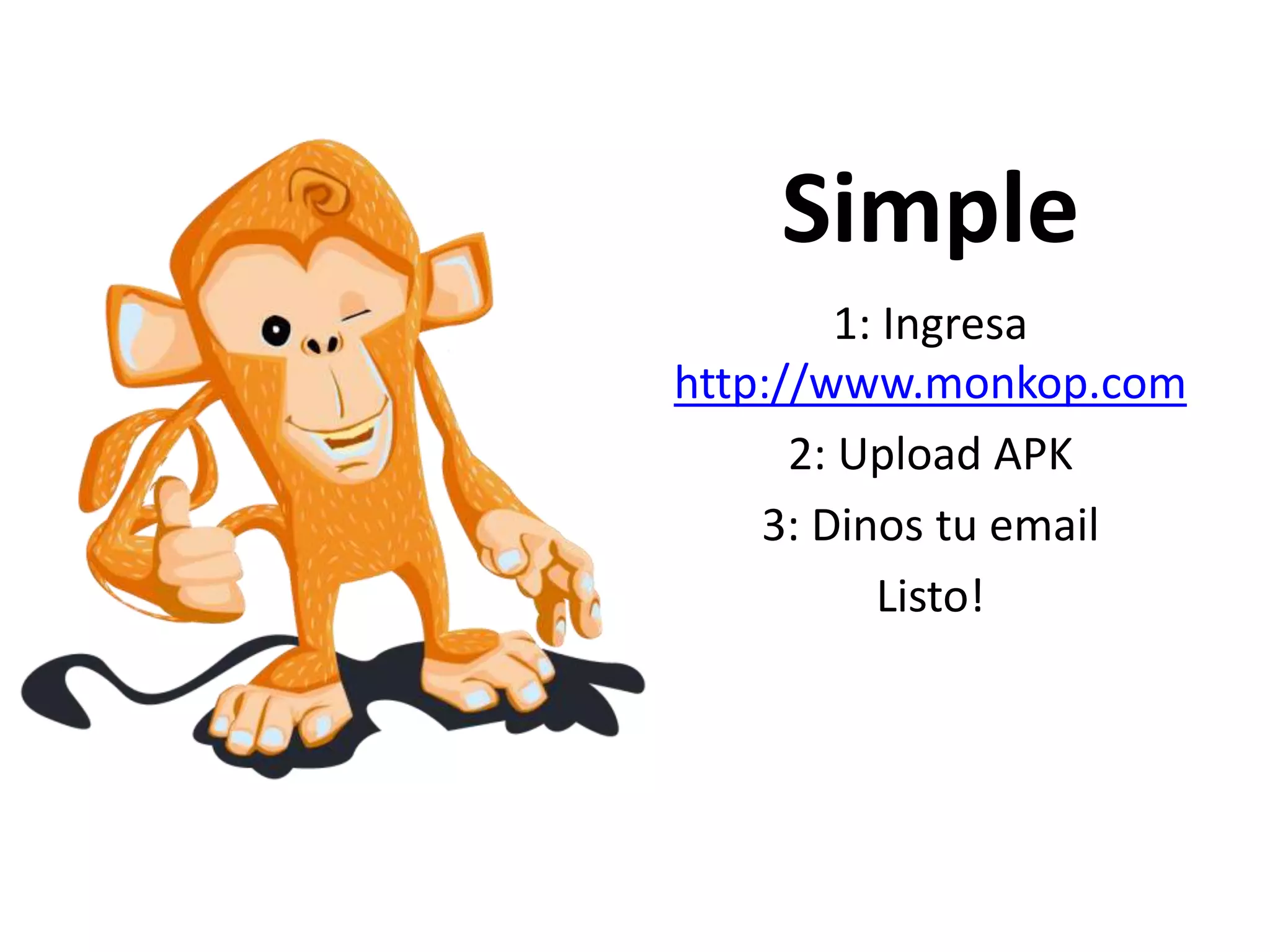 Simple
1: Ingresa
http://www.monkop.com
2: Upload APK
3: Dinos tu email
Listo!
 